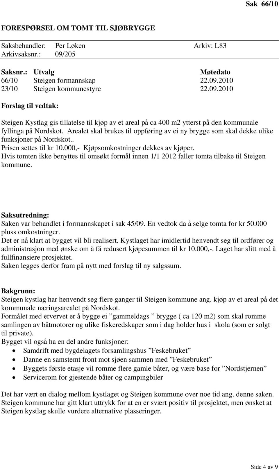 Arealet skal brukes til oppføring av ei ny brygge som skal dekke ulike funksjoner på Nordskot.. Prisen settes til kr 10.000,- Kjøpsomkostninger dekkes av kjøper.