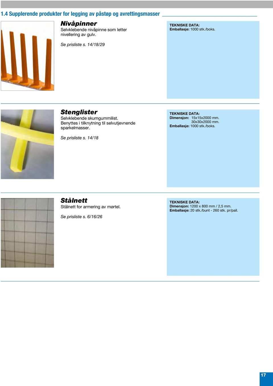 Benyttes i tilknytning til selvutjevnende sparkelmasser. Dimensjon: 15x15x2000 mm. 30x30x2000 mm. Emballasje: 1000 stk./boks.