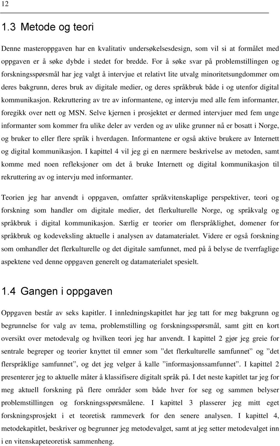 både i og utenfor digital kommunikasjon. Rekruttering av tre av informantene, og intervju med alle fem informanter, foregikk over nett og MSN.