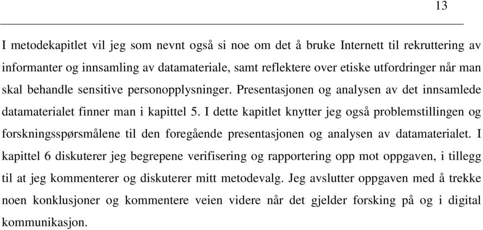 I dette kapitlet knytter jeg også problemstillingen og forskningsspørsmålene til den foregående presentasjonen og analysen av datamaterialet.