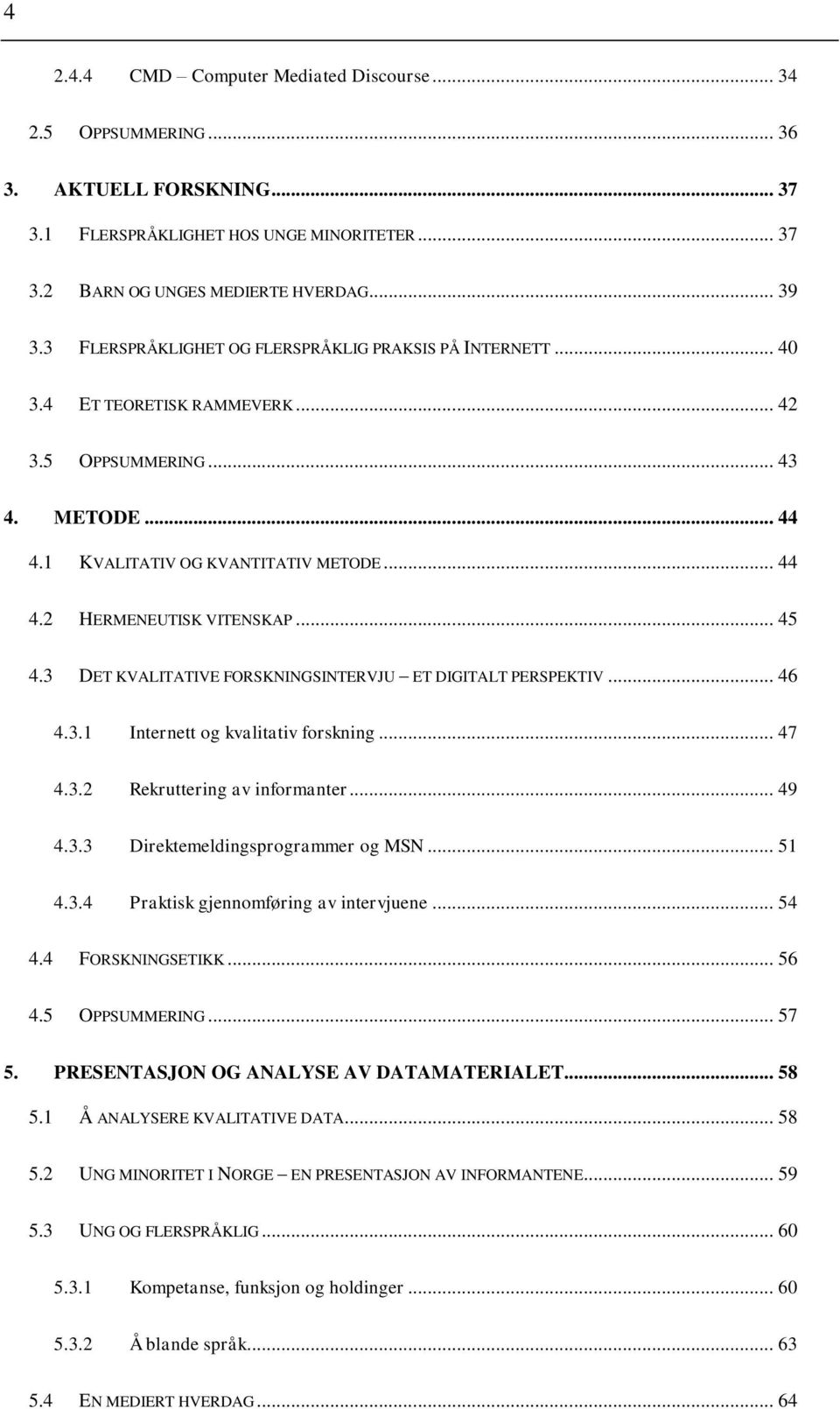 .. 45 4.3 DET KVALITATIVE FORSKNINGSINTERVJU ET DIGITALT PERSPEKTIV... 46 4.3.1 Internett og kvalitativ forskning... 47 4.3.2 Rekruttering av informanter... 49 4.3.3 Direktemeldingsprogrammer og MSN.