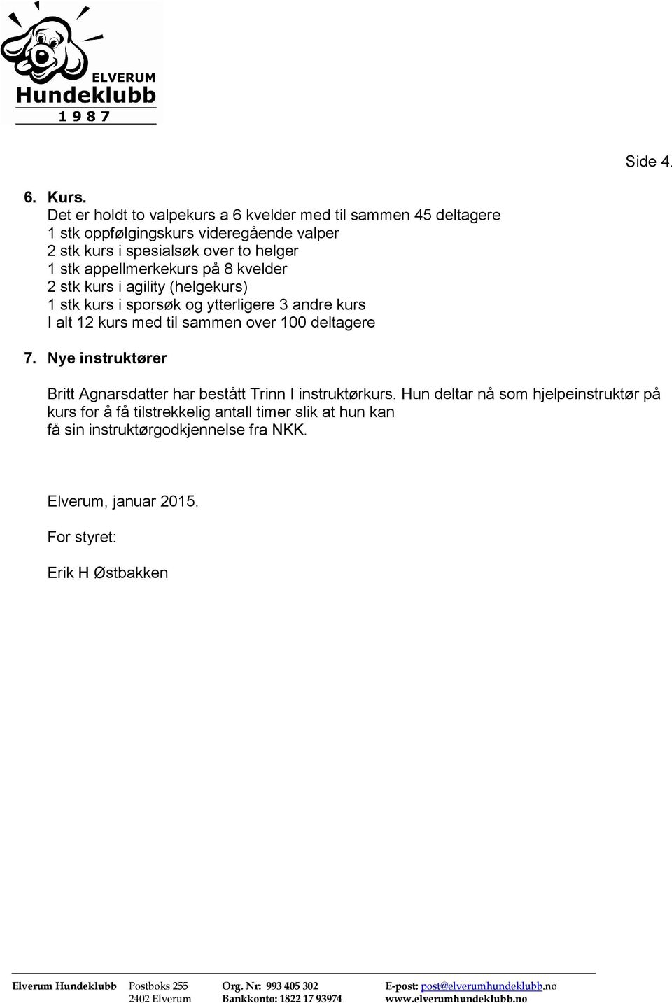 1 stk appellmerkekurs på 8 kvelder 2 stk kurs i agility (helgekurs) 1 stk kurs i sporsøk og ytterligere 3 andre kurs I alt 12 kurs med til sammen