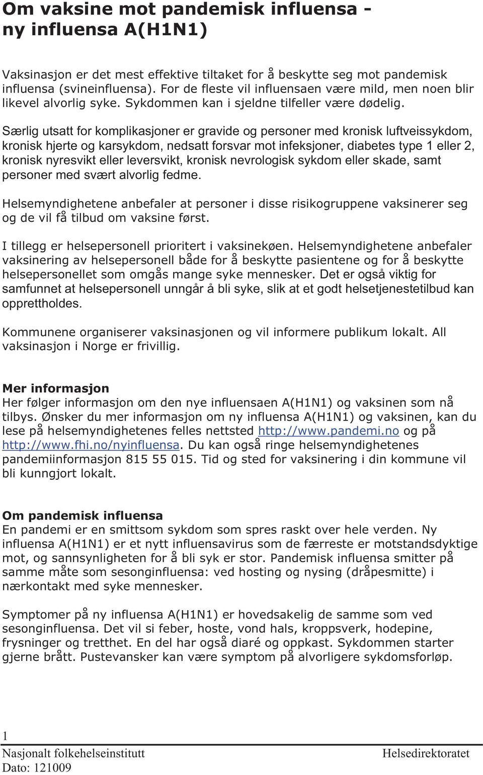 Særlig utsatt for komplikasjoner er gravide og personer med kronisk luftveissykdom, kronisk hjerte og karsykdom, nedsatt forsvar mot infeksjoner, diabetes type 1 eller 2, kronisk nyresvikt eller