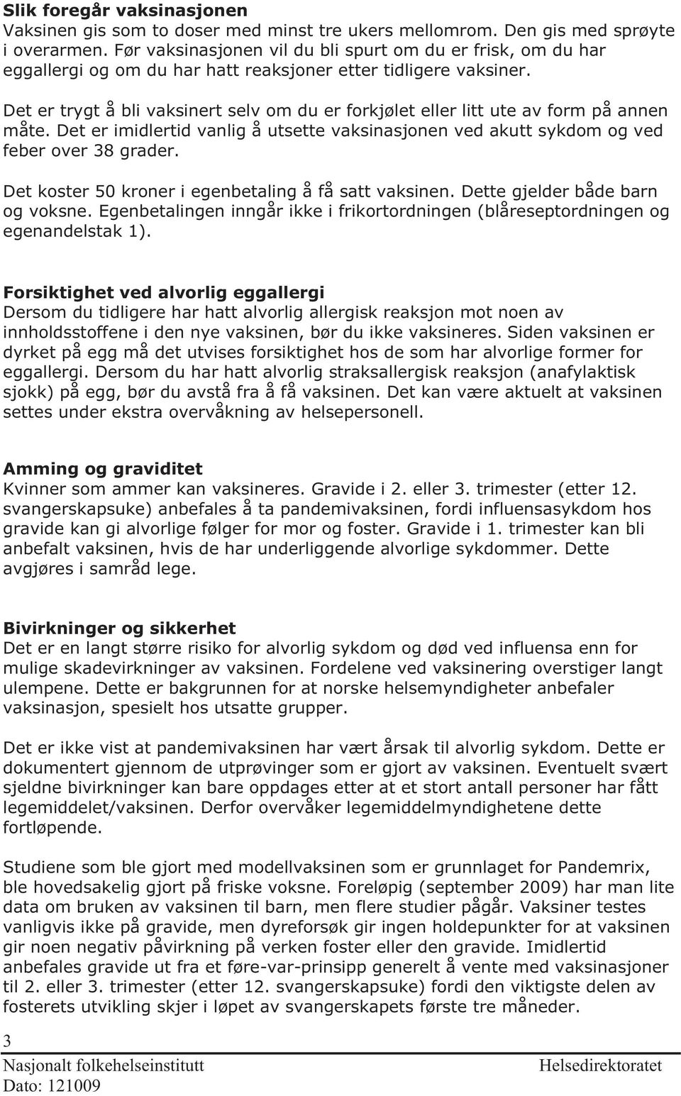 Det er trygt å bli vaksinert selv om du er forkjølet eller litt ute av form på annen måte. Det er imidlertid vanlig å utsette vaksinasjonen ved akutt sykdom og ved feber over 38 grader.