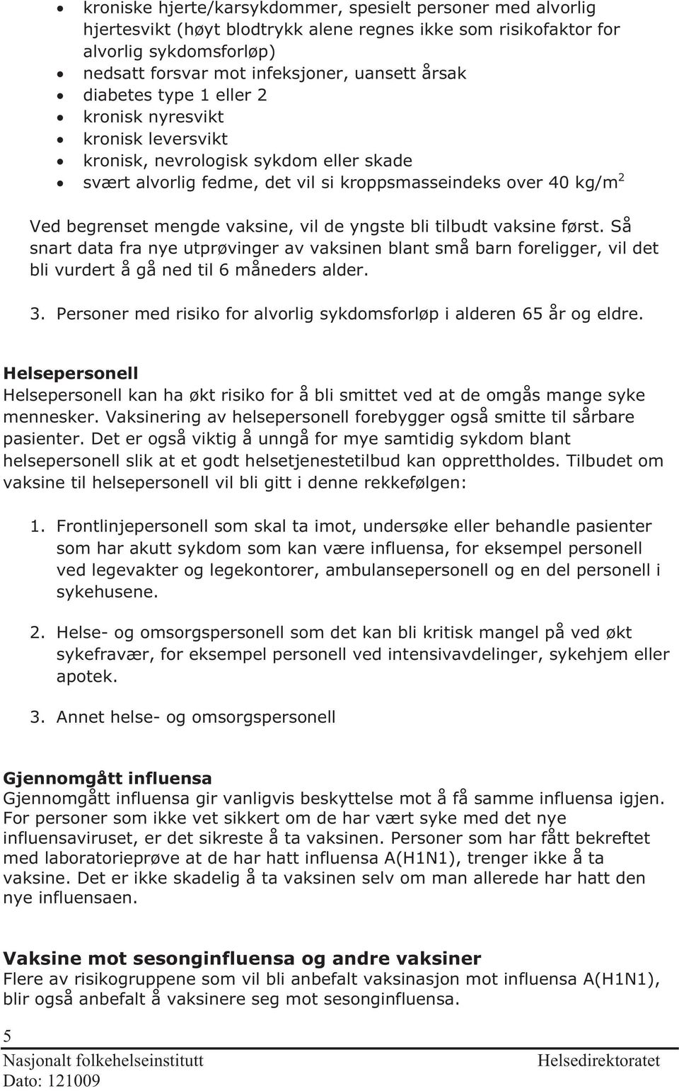 vil de yngste bli tilbudt vaksine først. Så snart data fra nye utprøvinger av vaksinen blant små barn foreligger, vil det bli vurdert å gå ned til 6 måneders alder. 3.