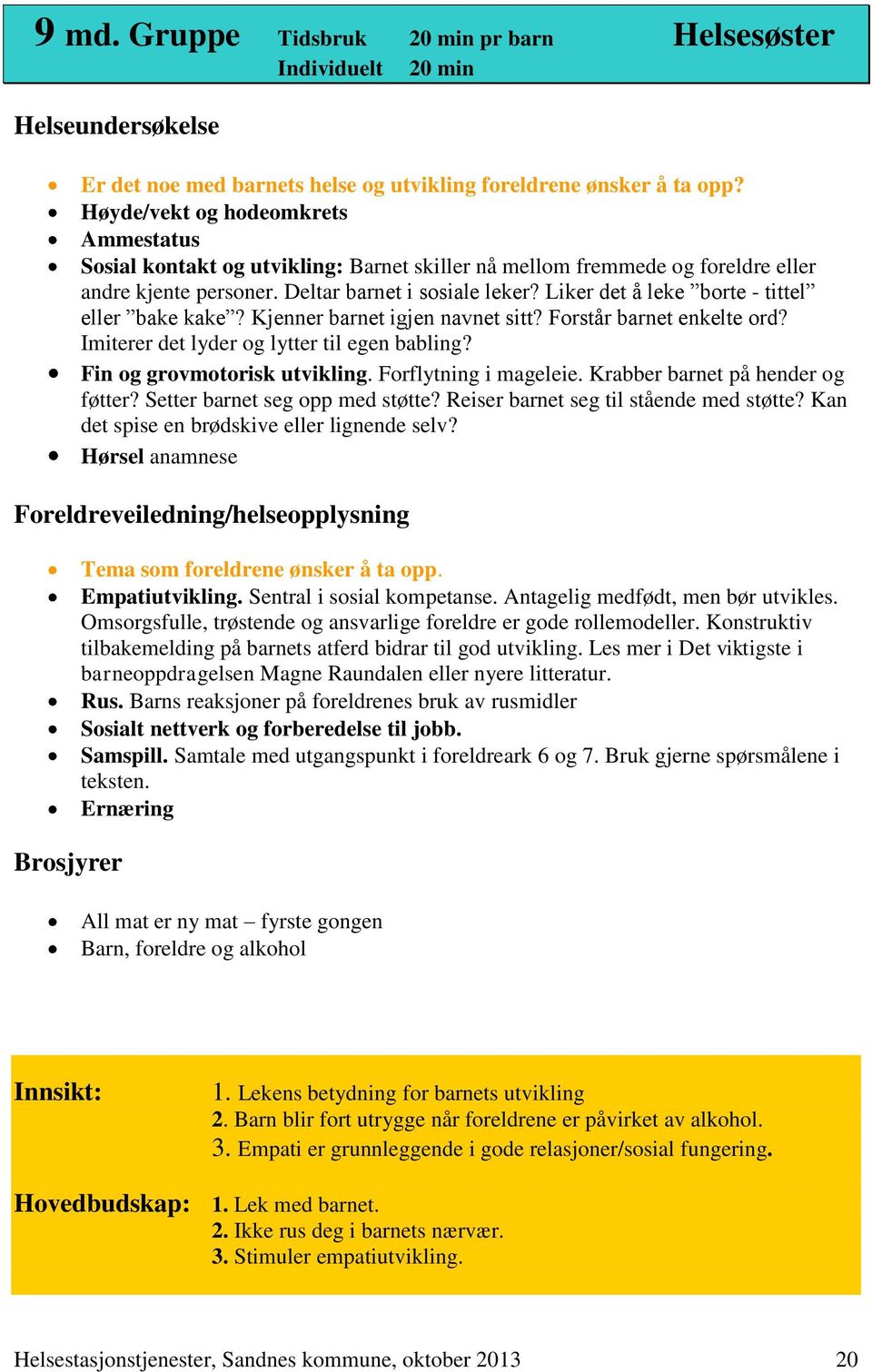 Liker det å leke borte - tittel eller bake kake? Kjenner barnet igjen navnet sitt? Forstår barnet enkelte ord? Imiterer det lyder og lytter til egen babling? Fin og grovmotorisk utvikling.