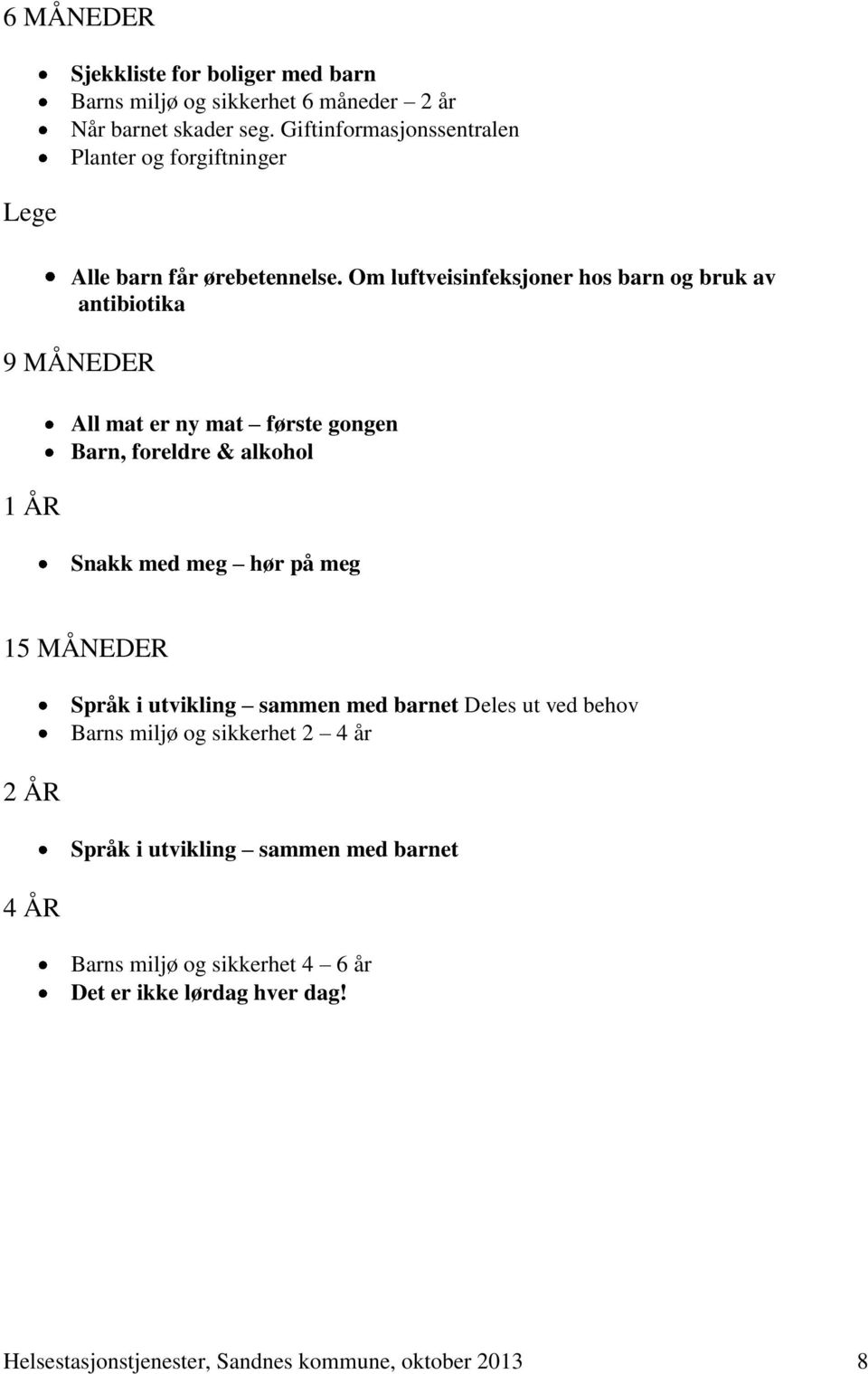 Om luftveisinfeksjoner hos barn og bruk av antibiotika 9 MÅNEDER 1 ÅR All mat er ny mat første gongen Barn, foreldre & alkohol Snakk med meg hør på