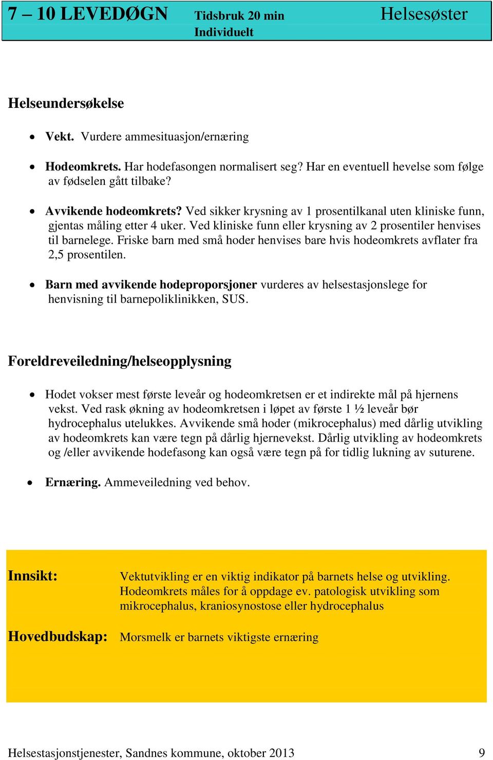 Ved kliniske funn eller krysning av 2 prosentiler henvises til barnelege. Friske barn med små hoder henvises bare hvis hodeomkrets avflater fra 2,5 prosentilen.