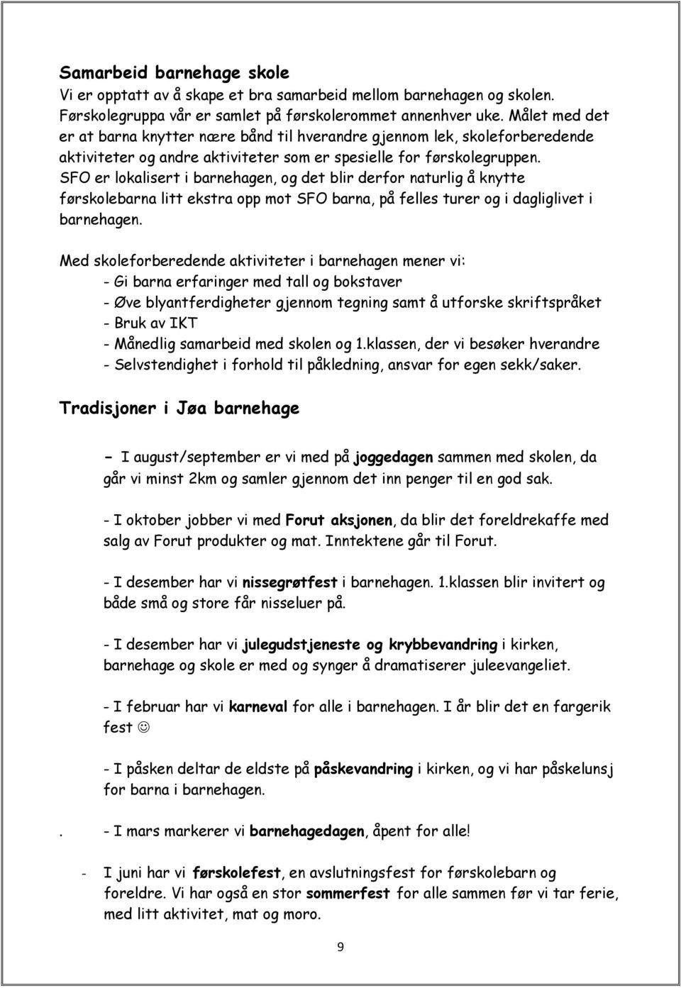 SFO er lokalisert i barnehagen, og det blir derfor naturlig å knytte førskolebarna litt ekstra opp mot SFO barna, på felles turer og i dagliglivet i barnehagen.