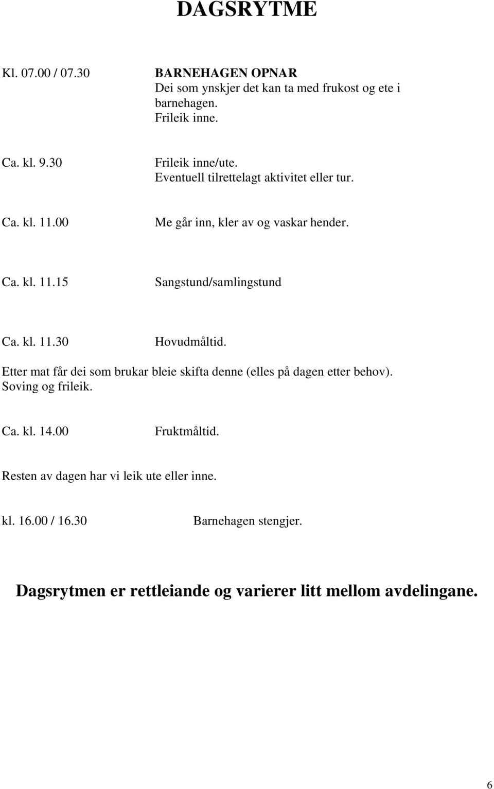 kl. 11.30 Hovudmåltid. Etter mat får dei som brukar bleie skifta denne (elles på dagen etter behov). Soving og frileik. Ca. kl. 14.00 Fruktmåltid.