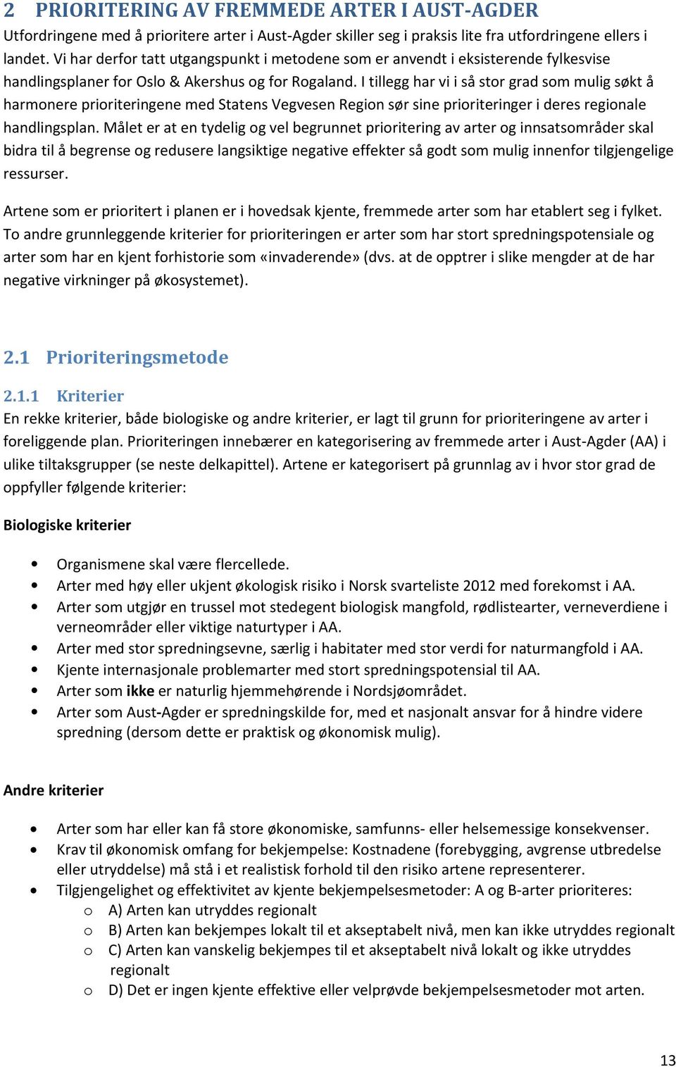 I tillegg har vi i så stor grad som mulig søkt å harmonere prioriteringene med Statens Vegvesen Region sør sine prioriteringer i deres regionale handlingsplan.