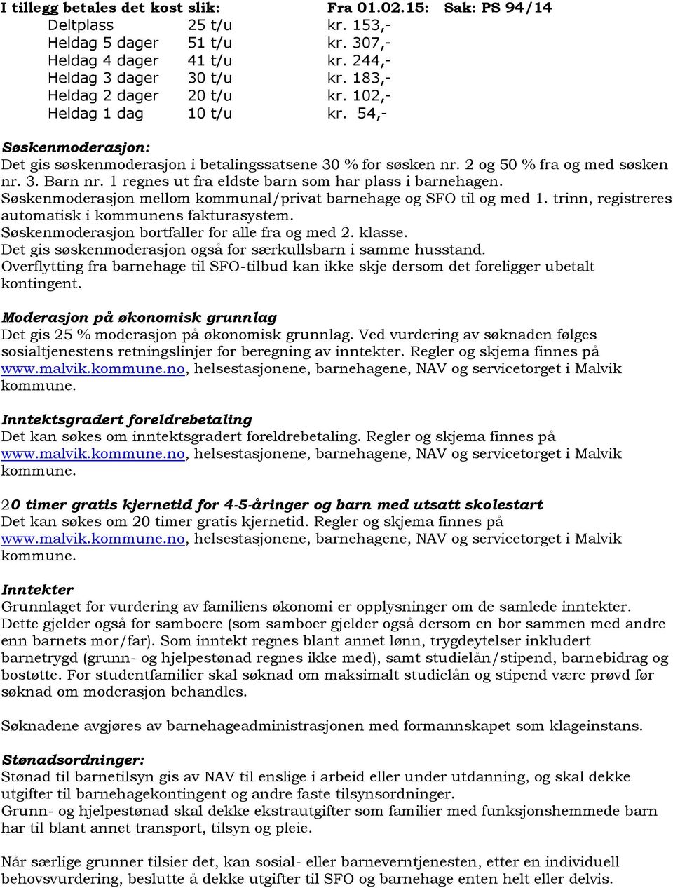 1 regnes ut fra eldste barn som har plass i barnehagen. Søskenmoderasjon mellom kommunal/privat barnehage og SFO til og med 1. trinn, registreres automatisk i kommunens fakturasystem.