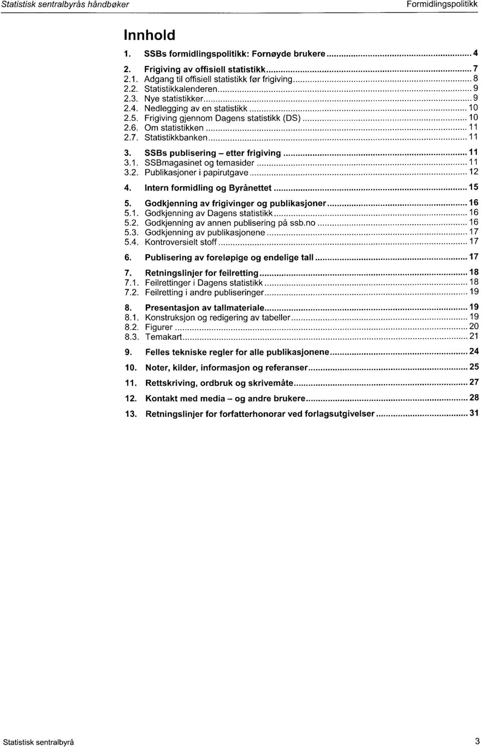 SSBs publisering etter frigiving 11 3.1. SSBmagasinet og temasider 11 3.2. Publikasjoner i papirutgave 12 4. Intern formidling og Byrånettet 15 5. Godkjenning av frigivinger og publikasjoner 16 5.1. Godkjenning av Dagens statistikk 16 5.