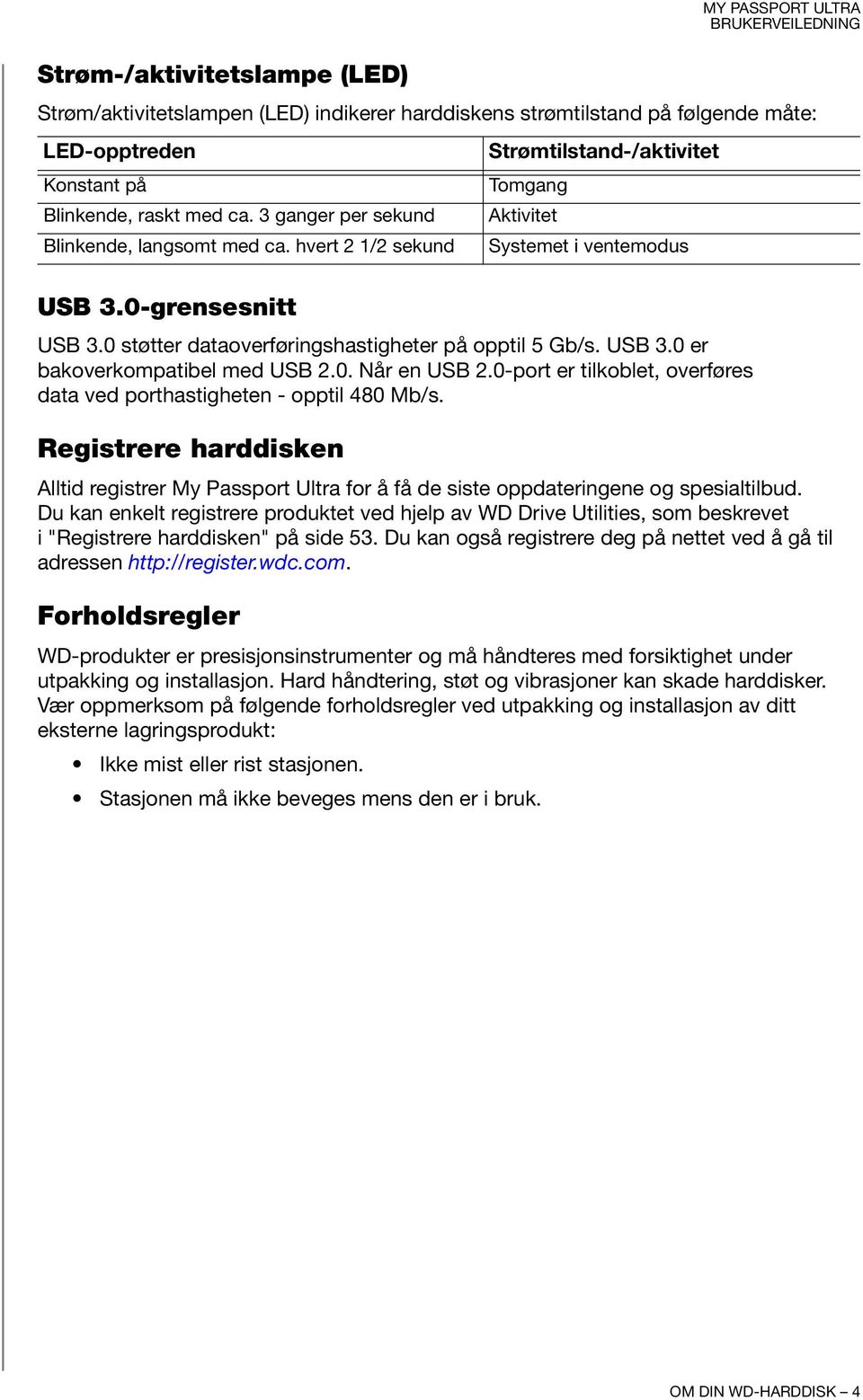 0-port er tilkoblet, overføres data ved porthastigheten - opptil 480 Mb/s. Registrere harddisken Alltid registrer My Passport Ultra for å få de siste oppdateringene og spesialtilbud.