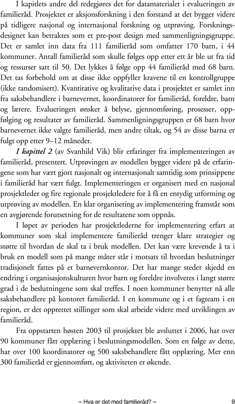 Forskningsdesignet kan betraktes som et pre-post design med sammenligningsgruppe. Det er samlet inn data fra 111 familieråd som omfatter 170 barn, i 44 kommuner.