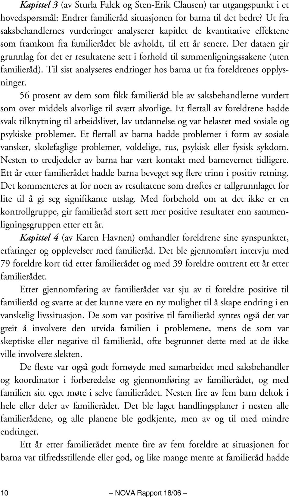 Der dataen gir grunnlag for det er resultatene sett i forhold til sammenligningssakene (uten familieråd). Til sist analyseres endringer hos barna ut fra foreldrenes opplysninger.