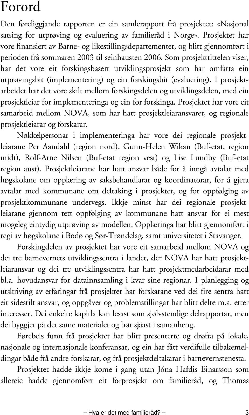 Som prosjekttittelen viser, har det vore eit forskingsbasert utviklingsprosjekt som har omfatta ein utprøvingsbit (implementering) og ein forskingsbit (evaluering).