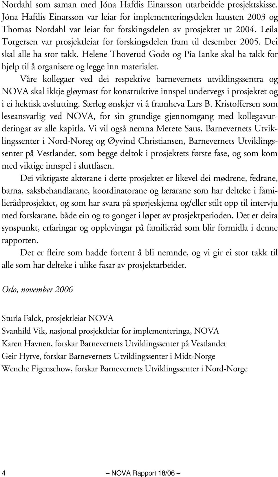 Leila Torgersen var prosjektleiar for forskingsdelen fram til desember 2005. Dei skal alle ha stor takk.