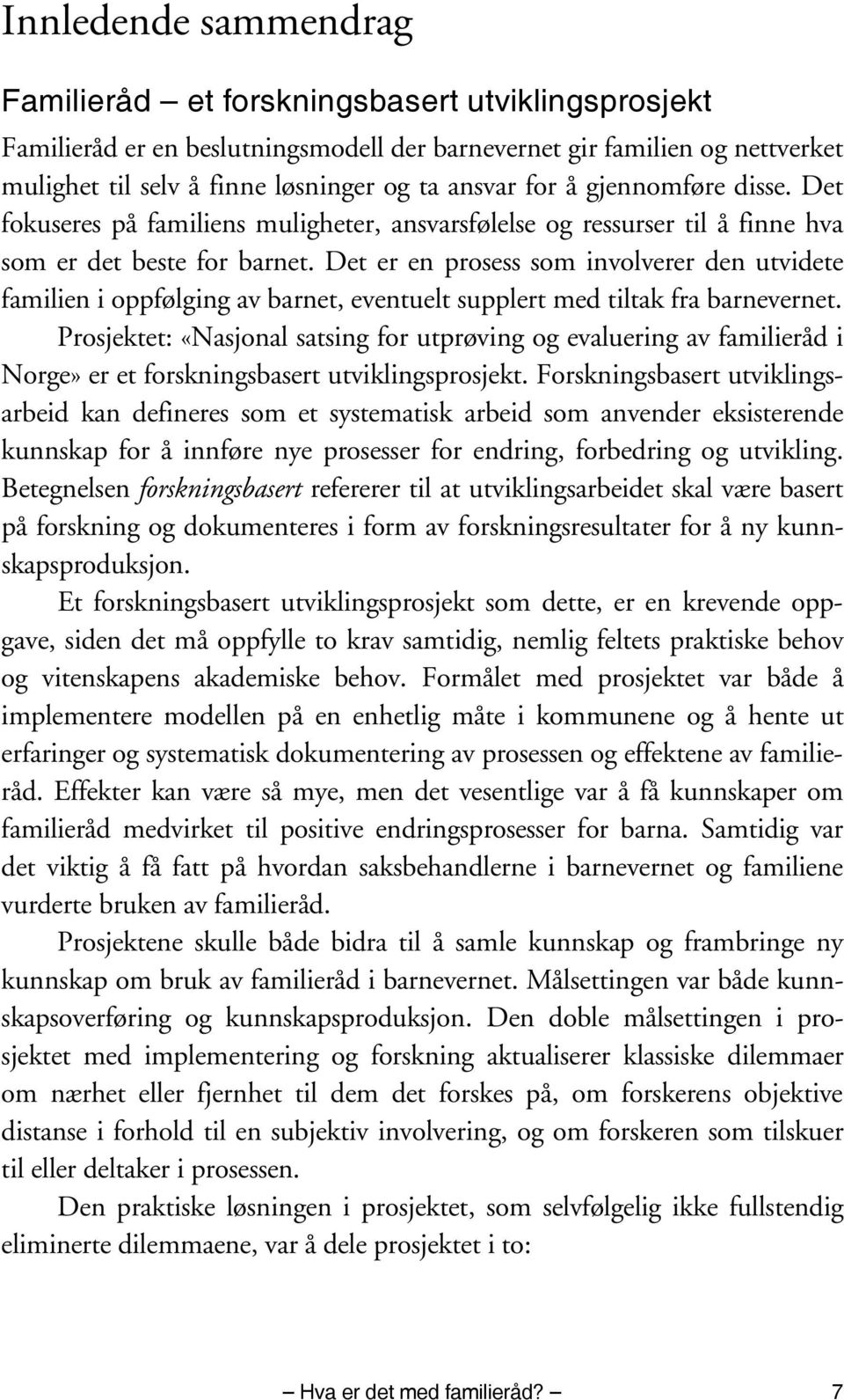 Det er en prosess som involverer den utvidete familien i oppfølging av barnet, eventuelt supplert med tiltak fra barnevernet.