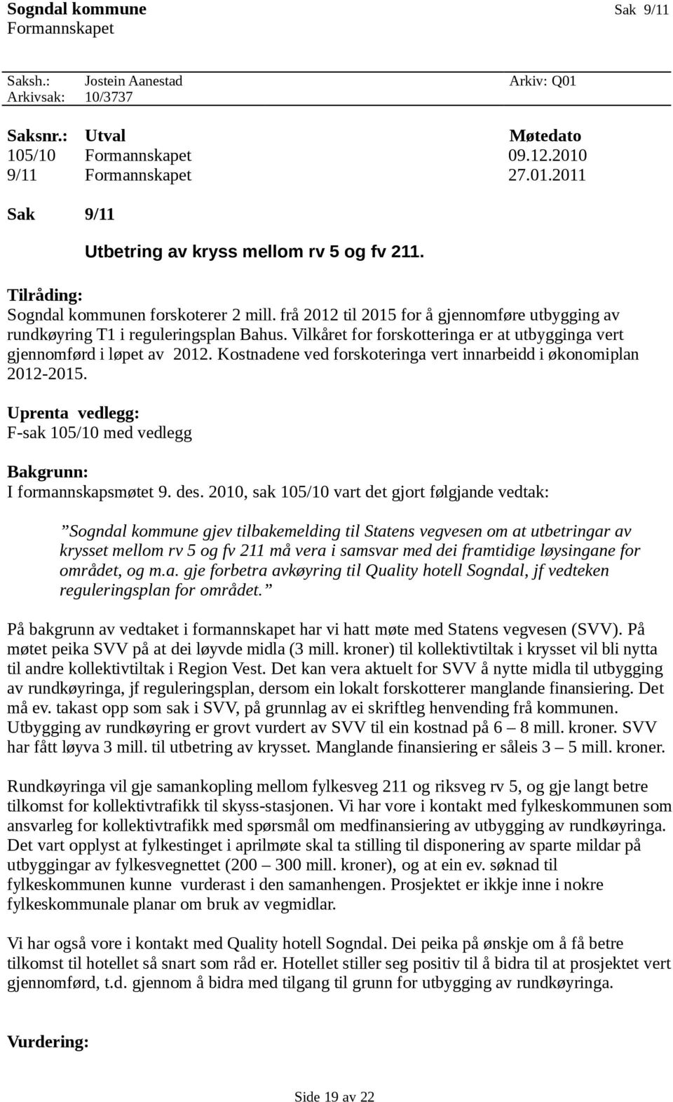 Vilkåret for forskotteringa er at utbygginga vert gjennomførd i løpet av 2012. Kostnadene ved forskoteringa vert innarbeidd i økonomiplan 2012-2015.