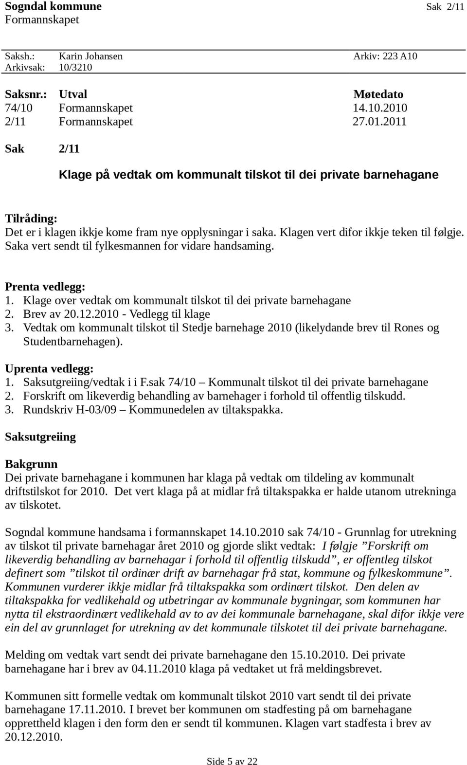 Klagen vert difor ikkje teken til følgje. Saka vert sendt til fylkesmannen for vidare handsaming. Prenta vedlegg: 1. Klage over vedtak om kommunalt tilskot til dei private barnehagane 2. Brev av 20.