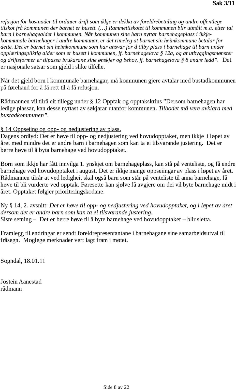 Det er barnet sin heimkommune som har ansvar for å tilby plass i barnehage til barn under opplæringspliktig alder som er busett i kommunen, jf.