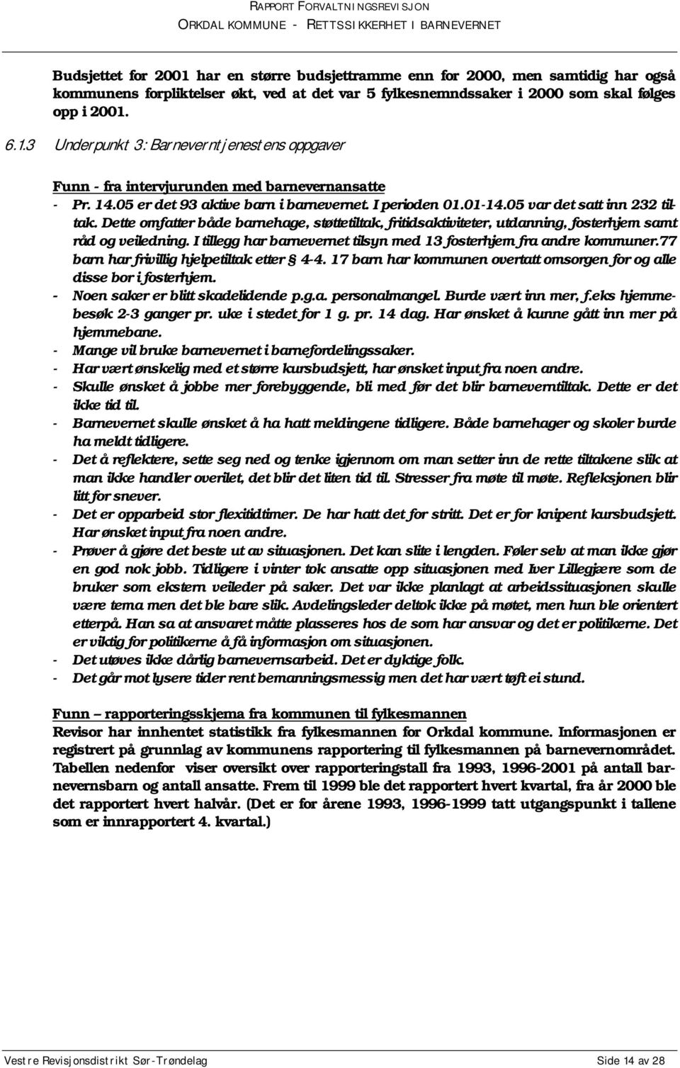 Dette omfatter både barnehage, støttetiltak, fritidsaktiviteter, utdanning, fosterhjem samt råd og veiledning. I tillegg har barnevernet tilsyn med 13 fosterhjem fra andre kommuner.