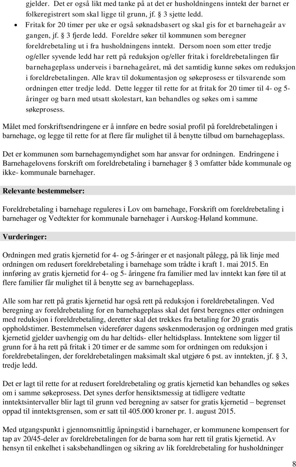 Foreldre søker til kommunen som beregner foreldrebetaling ut i fra husholdningens inntekt.