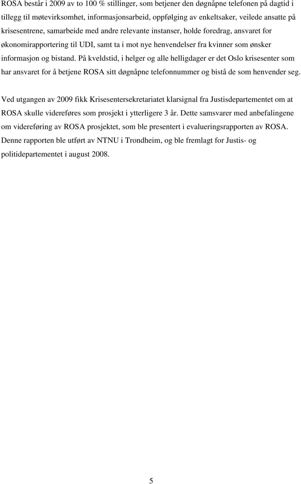 På kveldstid, i helger og alle helligdager er det Oslo krisesenter som har ansvaret for å betjene ROSA sitt døgnåpne telefonnummer og bistå de som henvender seg.