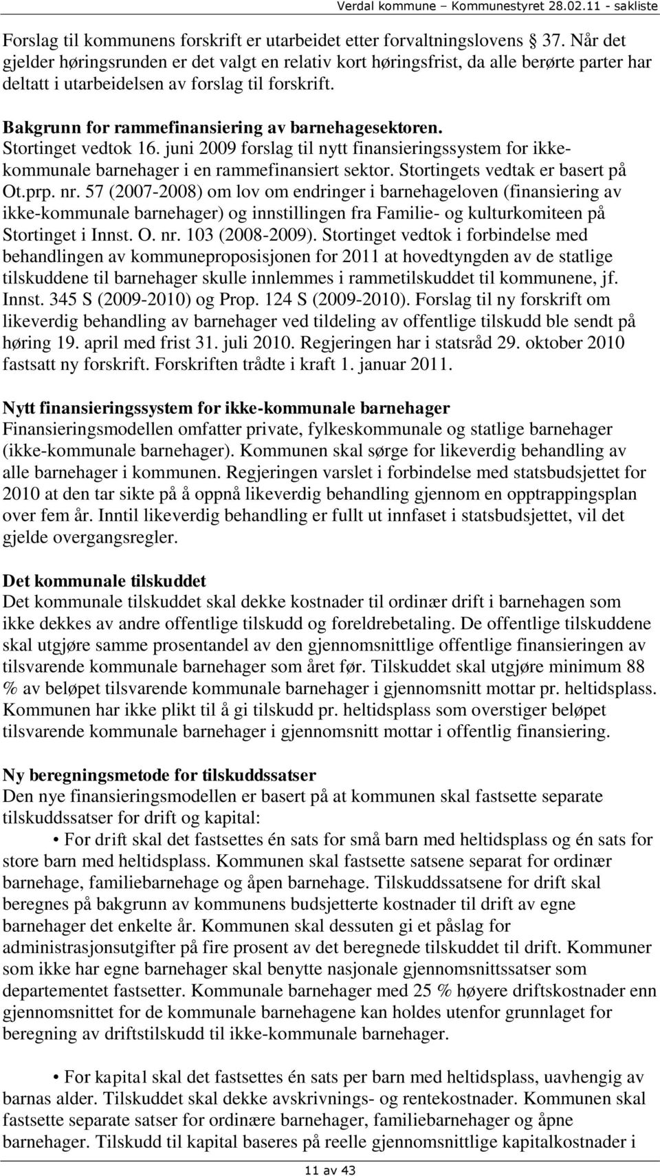 Bakgrunn for rammefinansiering av barnehagesektoren. Stortinget vedtok 16. juni 2009 forslag til nytt finansieringssystem for ikkekommunale barnehager i en rammefinansiert sektor.