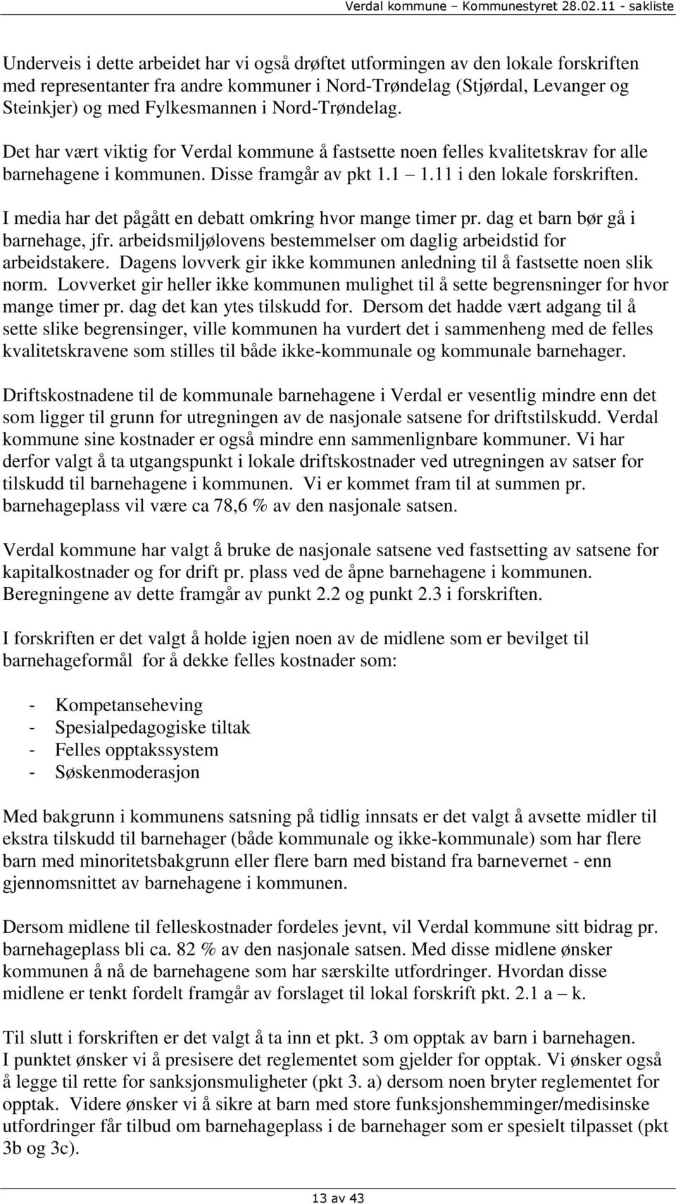 I media har det pågått en debatt omkring hvor mange timer pr. dag et barn bør gå i barnehage, jfr. arbeidsmiljølovens bestemmelser om daglig arbeidstid for arbeidstakere.