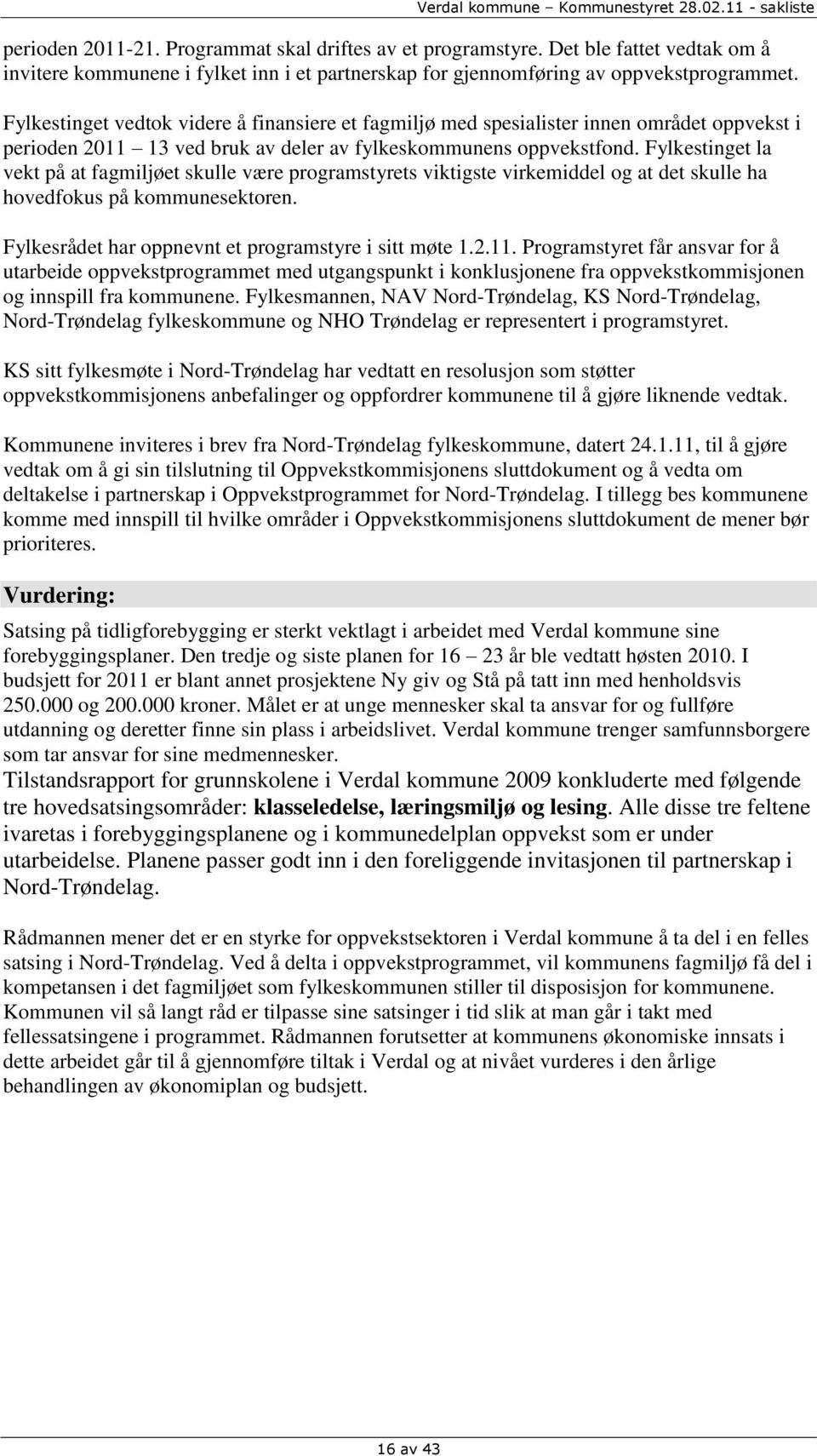 Fylkestinget la vekt på at fagmiljøet skulle være programstyrets viktigste virkemiddel og at det skulle ha hovedfokus på kommunesektoren. Fylkesrådet har oppnevnt et programstyre i sitt møte 1.2.11.