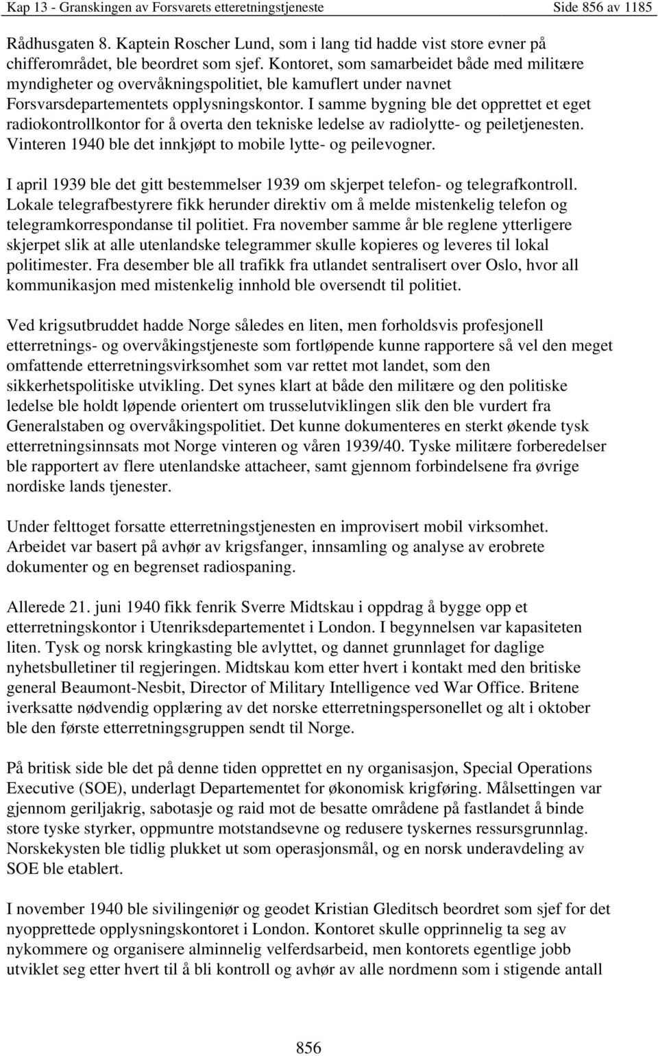 I samme bygning ble det opprettet et eget radiokontrollkontor for å overta den tekniske ledelse av radiolytte- og peiletjenesten. Vinteren 1940 ble det innkjøpt to mobile lytte- og peilevogner.