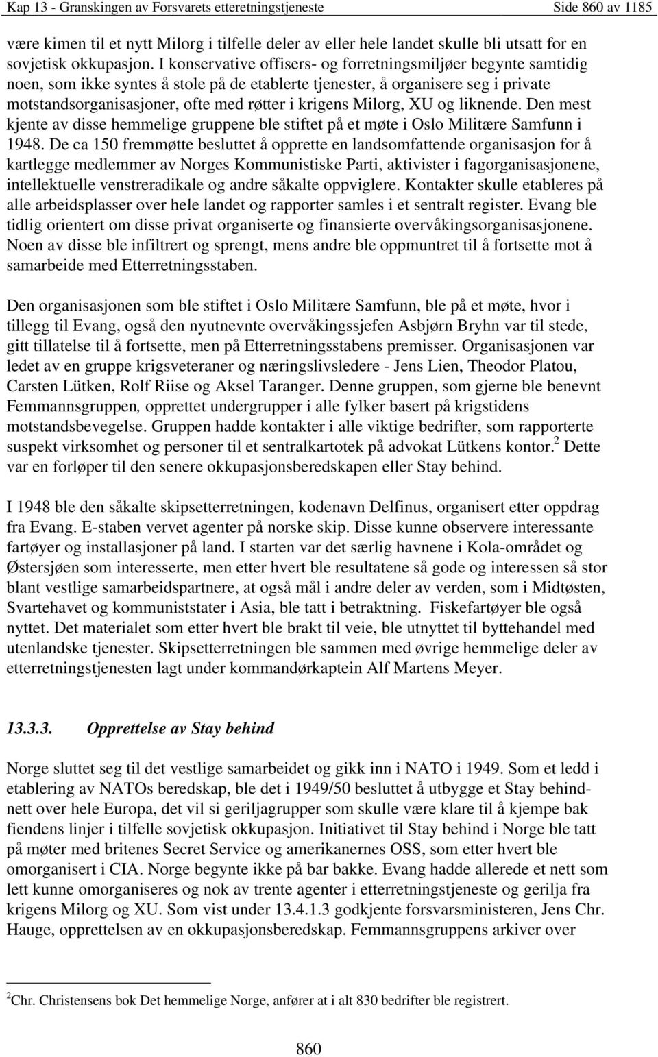 Milorg, XU og liknende. Den mest kjente av disse hemmelige gruppene ble stiftet på et møte i Oslo Militære Samfunn i 1948.