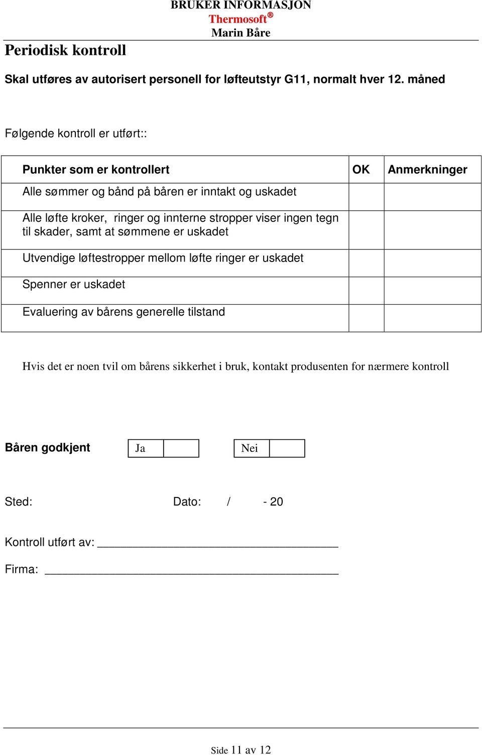 og innterne stropper viser ingen tegn til skader, samt at sømmene er uskadet Utvendige løftestropper mellom løfte ringer er uskadet Spenner er uskadet