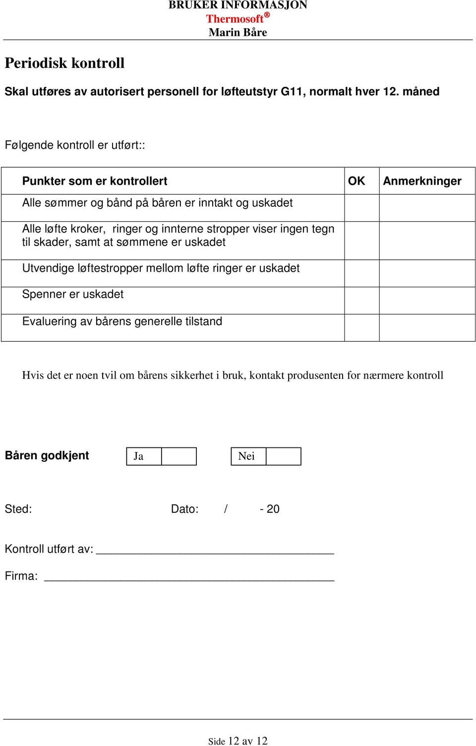 og innterne stropper viser ingen tegn til skader, samt at sømmene er uskadet Utvendige løftestropper mellom løfte ringer er uskadet Spenner er uskadet