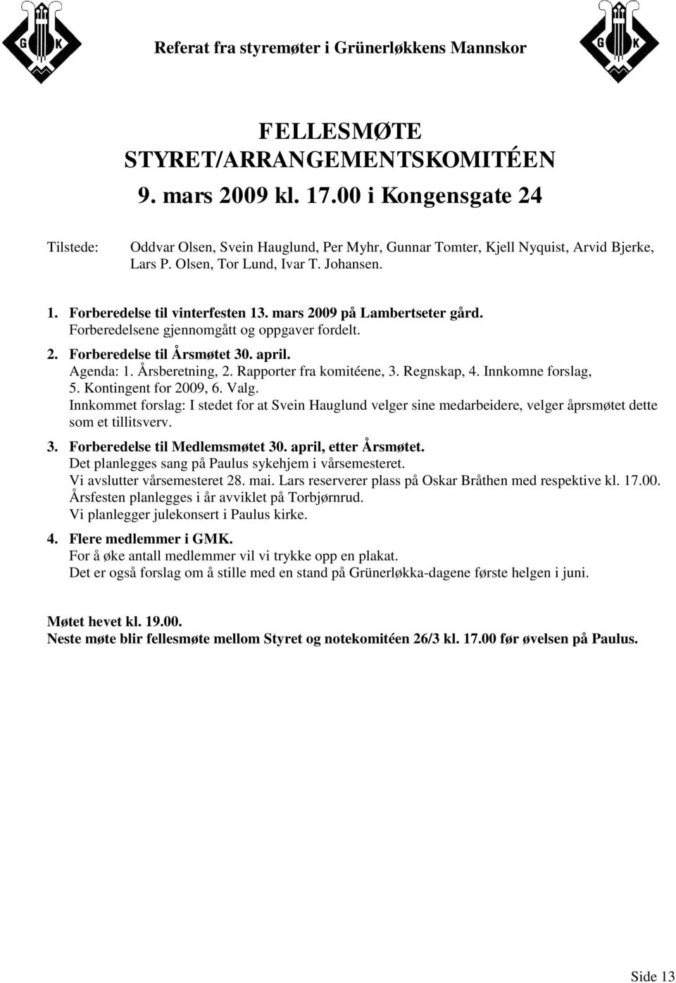 Rapporter fra komitéene, 3. Regnskap, 4. Innkomne forslag, 5. Kontingent for 2009, 6. Valg.