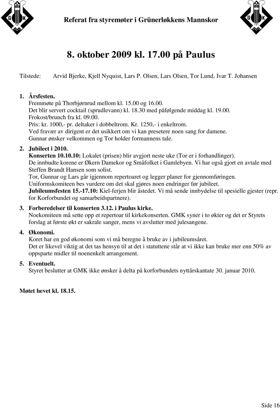 Ved fravær av dirigent er det usikkert om vi kan presetere noen sang for damene. Gunnar ønsker velkommen og Tor holder formannens tale. 2. Jubileet i 2010.