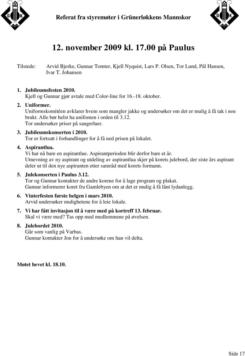 Alle bør helst ha unifomen i orden til 3.12. Tor undersøker priser på sangerluer. 3. Jubileumskonserten i 2010. Tor er fortsatt i forhandlinger for å få ned prisen på lokalet. 4. Aspirantlua.