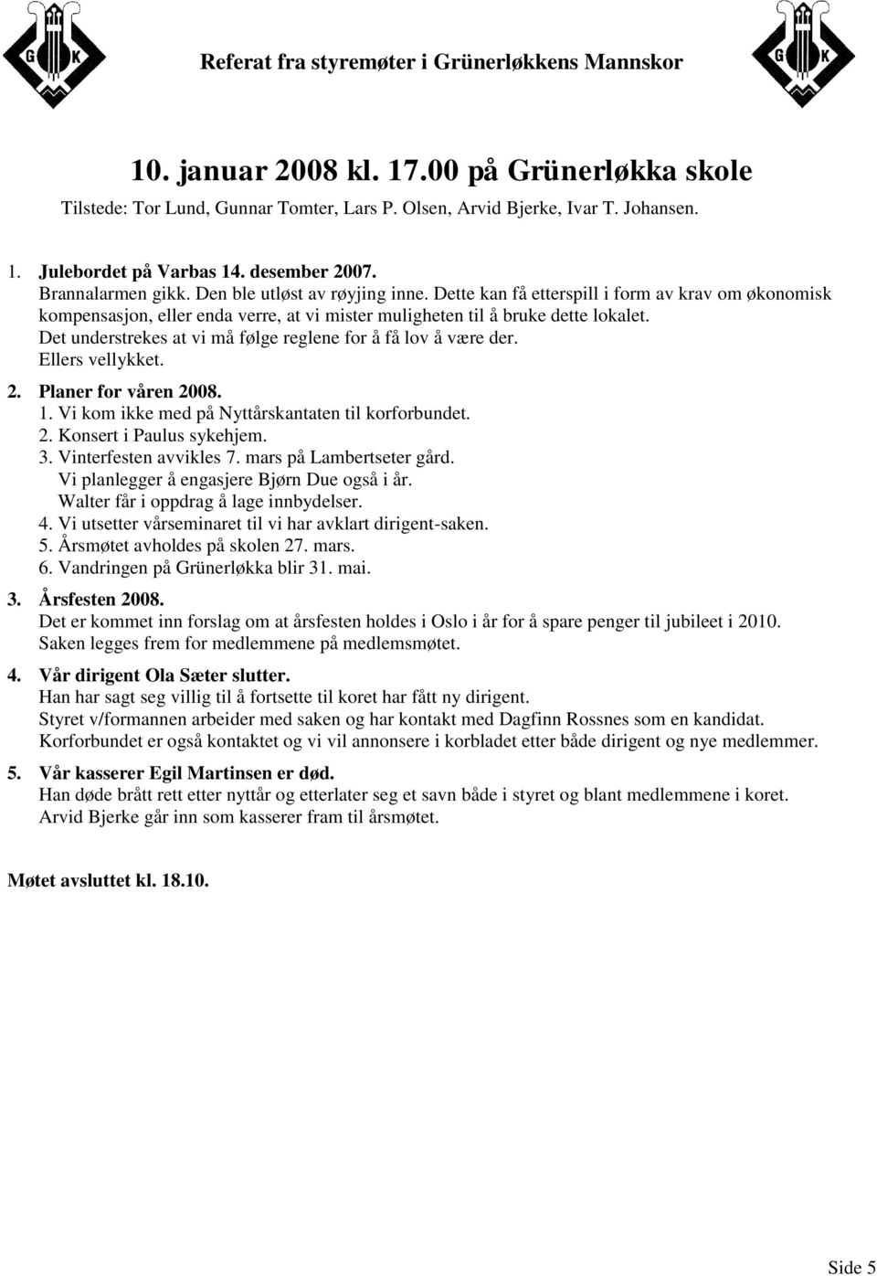 Det understrekes at vi må følge reglene for å få lov å være der. Ellers vellykket. 2. Planer for våren 2008. 1. Vi kom ikke med på Nyttårskantaten til korforbundet. 2. Konsert i Paulus sykehjem. 3.