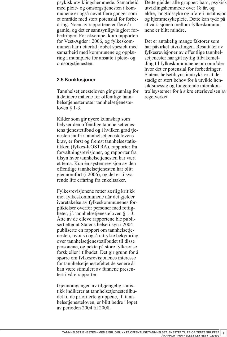 For eksempel kom rapporten for Vest-Agder i 2006, og fylkeskommunen har i ettertid jobbet spesielt med samarbeid med kommunene og opplæring i munnpleie for ansatte i pleie- og omsorgstjenesten. 2.5 Konklusjoner Tannhelsetjenesteloven gir grunnlag for å definere målene for offentlige tannhelsetjenester etter tannhelsetjenesteloven 1-3.