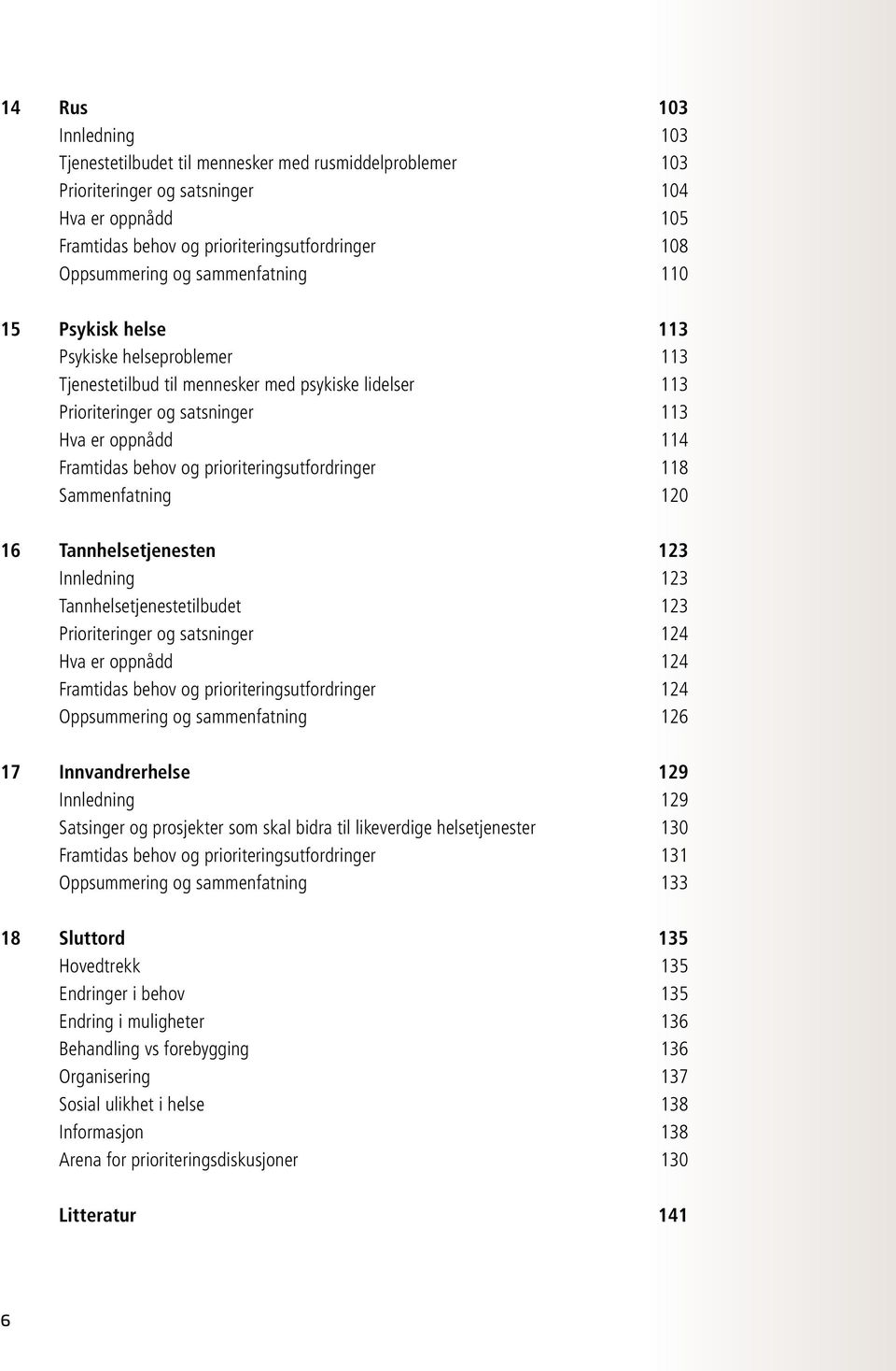 prioriteringsutfordringer 118 Sammenfatning 120 16 Tannhelsetjenesten 123 Innledning 123 Tannhelsetjenestetilbudet 123 Prioriteringer og satsninger 124 Hva er oppnådd 124 Framtidas behov og