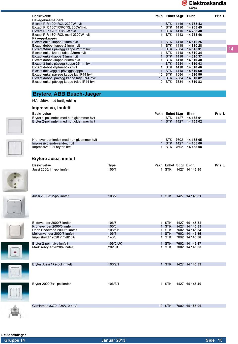 810 31 Exxact enkel kappe f/dso 22mm hvit 1 STK 1418 14 810 34 Exxact enkel-kappe 35mm hvit 1 STK 1418 14 810 37 Exxact dobbel-kappe 35mm hvit 1 STK 1418 14 810 40 Exxact 3-hulls påvegg kappe 35mm