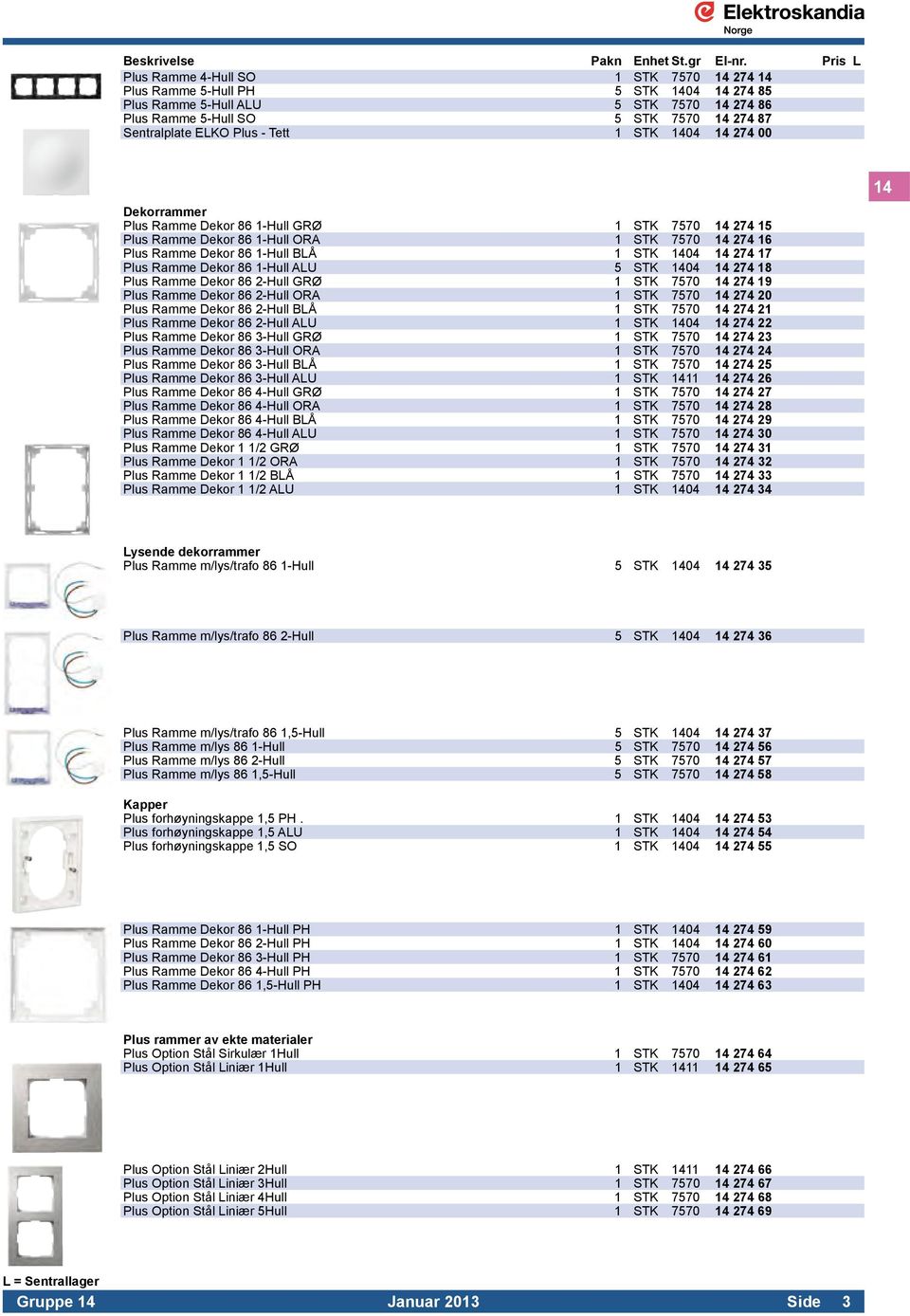 Dekor 86 1-Hull ALU 5 STK 1404 14 274 18 Plus Ramme Dekor 86 2-Hull GRØ 1 STK 7570 14 274 19 Plus Ramme Dekor 86 2-Hull ORA 1 STK 7570 14 274 20 Plus Ramme Dekor 86 2-Hull BLÅ 1 STK 7570 14 274 21