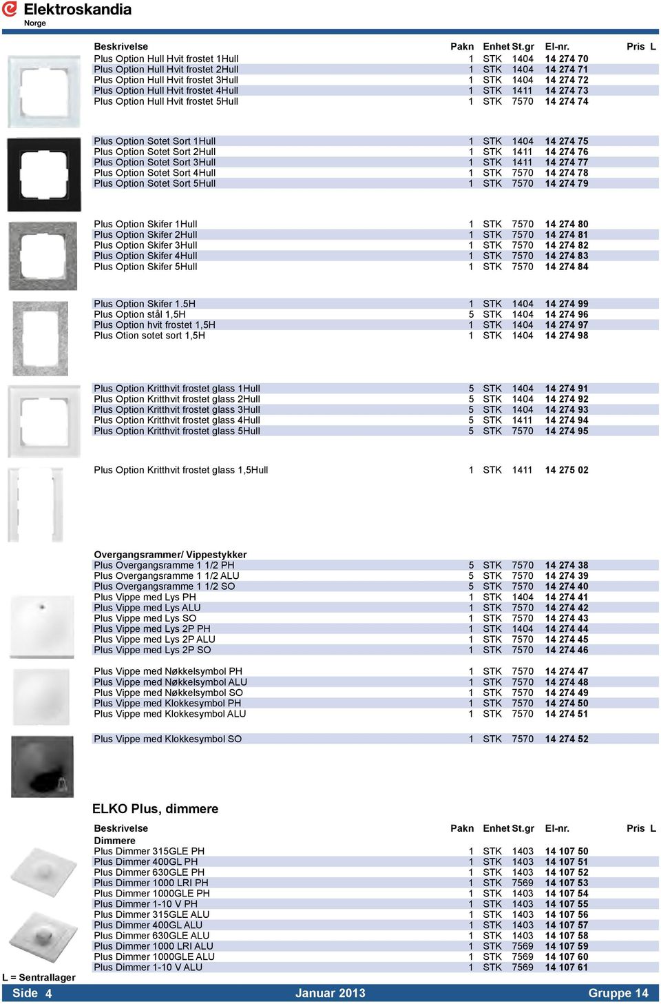 Option Sotet Sort 3Hull 1 STK 1411 14 274 77 Plus Option Sotet Sort 4Hull 1 STK 7570 14 274 78 Plus Option Sotet Sort 5Hull 1 STK 7570 14 274 79 Plus Option Skifer 1Hull 1 STK 7570 14 274 80 Plus