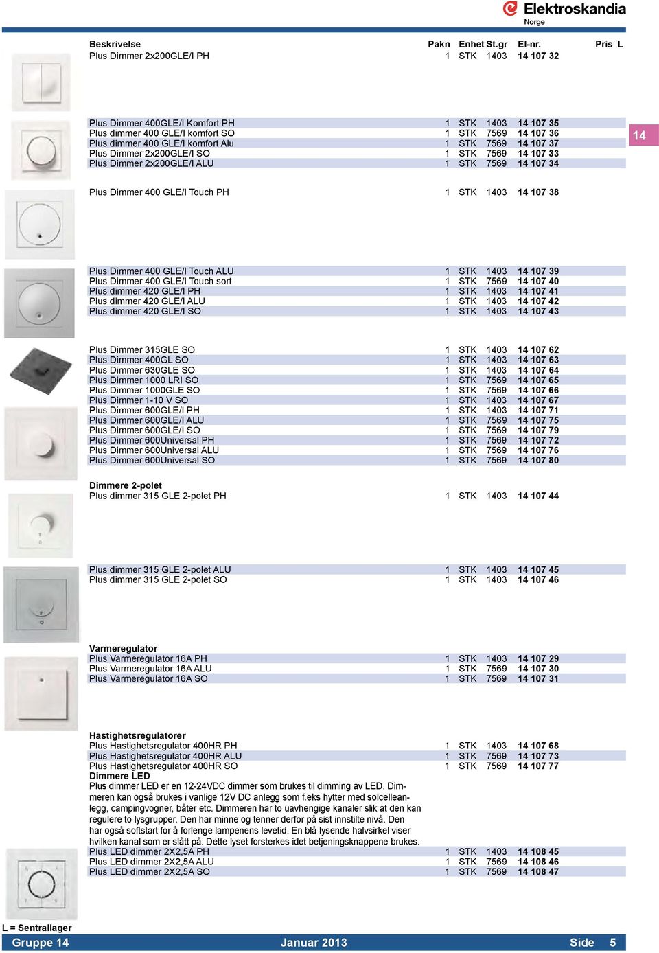 1403 14 107 39 Plus Dimmer 400 GLE/I Touch sort 1 STK 7569 14 107 40 Plus dimmer 420 GLE/I PH 1 STK 1403 14 107 41 Plus dimmer 420 GLE/I ALU 1 STK 1403 14 107 42 Plus dimmer 420 GLE/I SO 1 STK 1403