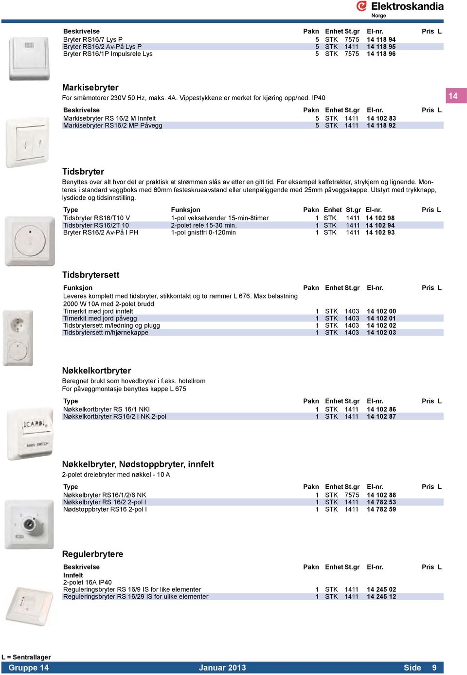 IP40 Markisebryter RS 16/2 M Innfelt 5 STK 1411 14 102 83 Markisebryter RS16/2 MP Påvegg 5 STK 1411 14 118 92 14 Tidsbryter Benyttes over alt hvor det er praktisk at strømmen slås av etter en gitt