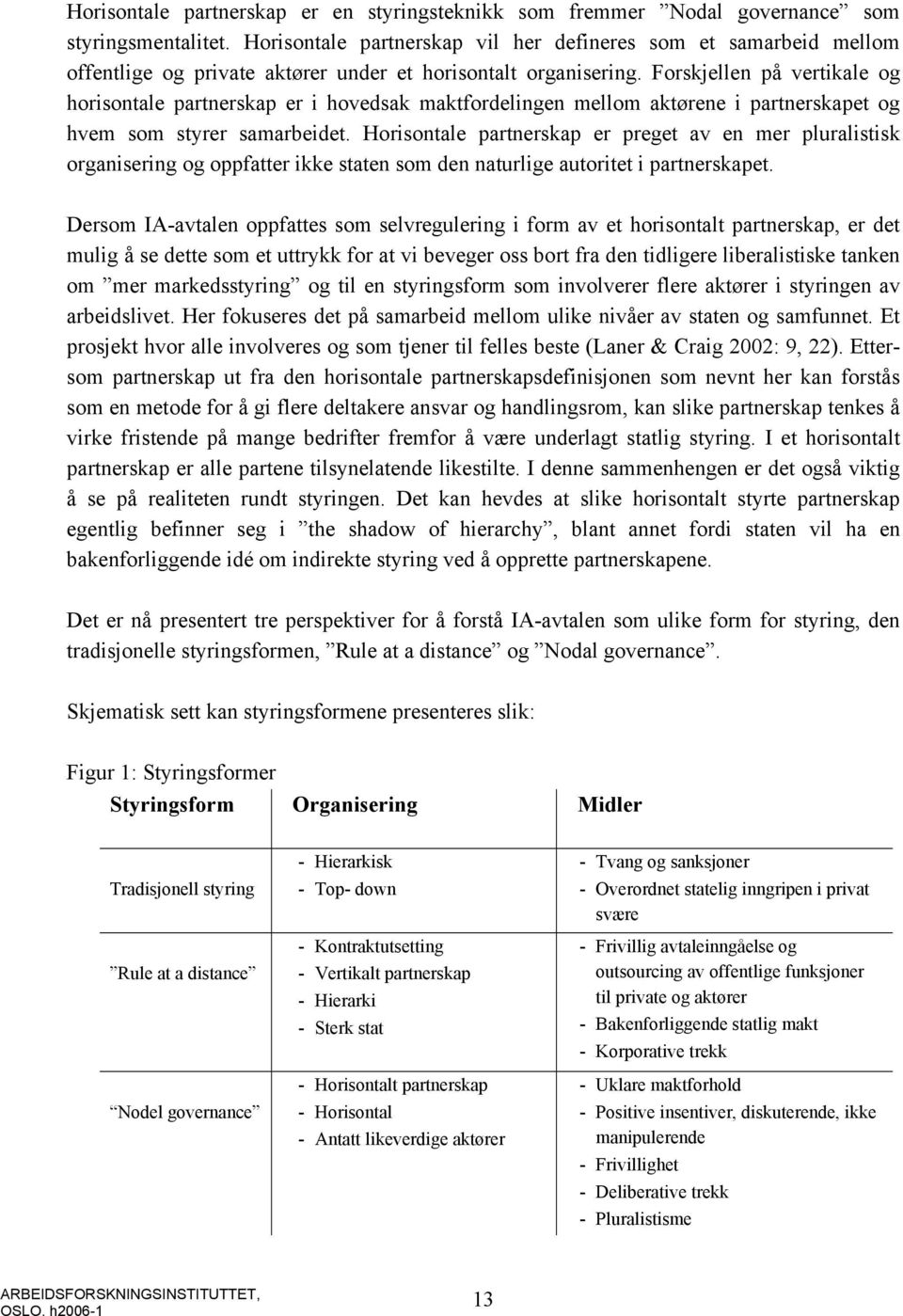 Forskjellen på vertikale og horisontale partnerskap er i hovedsak maktfordelingen mellom aktørene i partnerskapet og hvem som styrer samarbeidet.