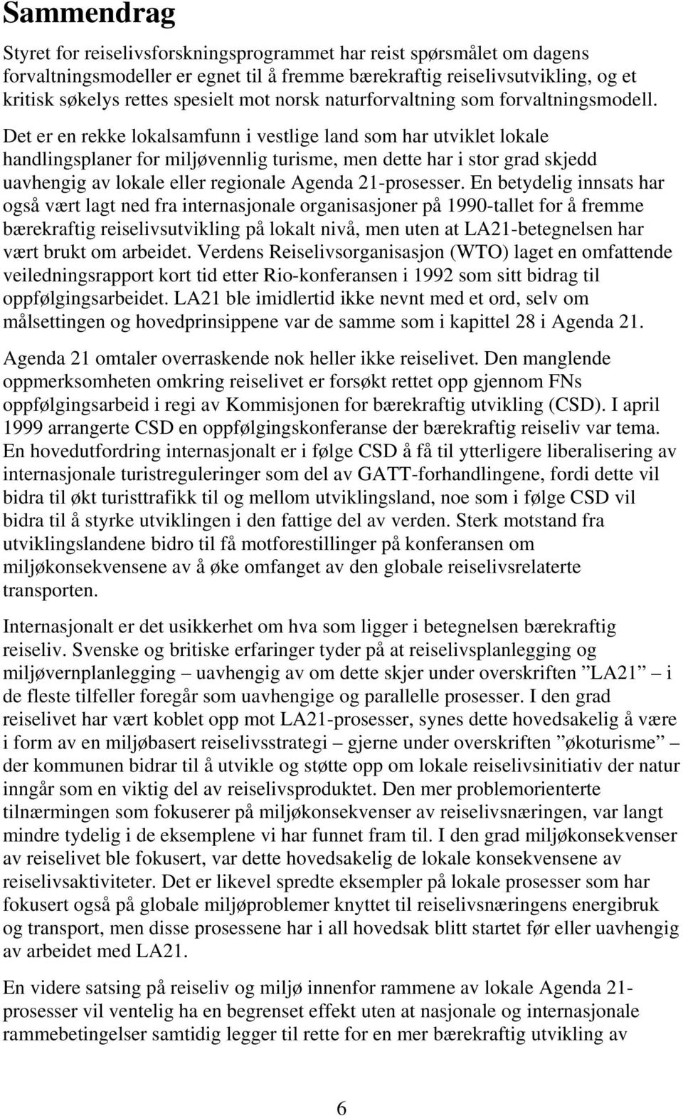 Det er en rekke lokalsamfunn i vestlige land som har utviklet lokale handlingsplaner for miljøvennlig turisme, men dette har i stor grad skjedd uavhengig av lokale eller regionale Agenda 21-prosesser.