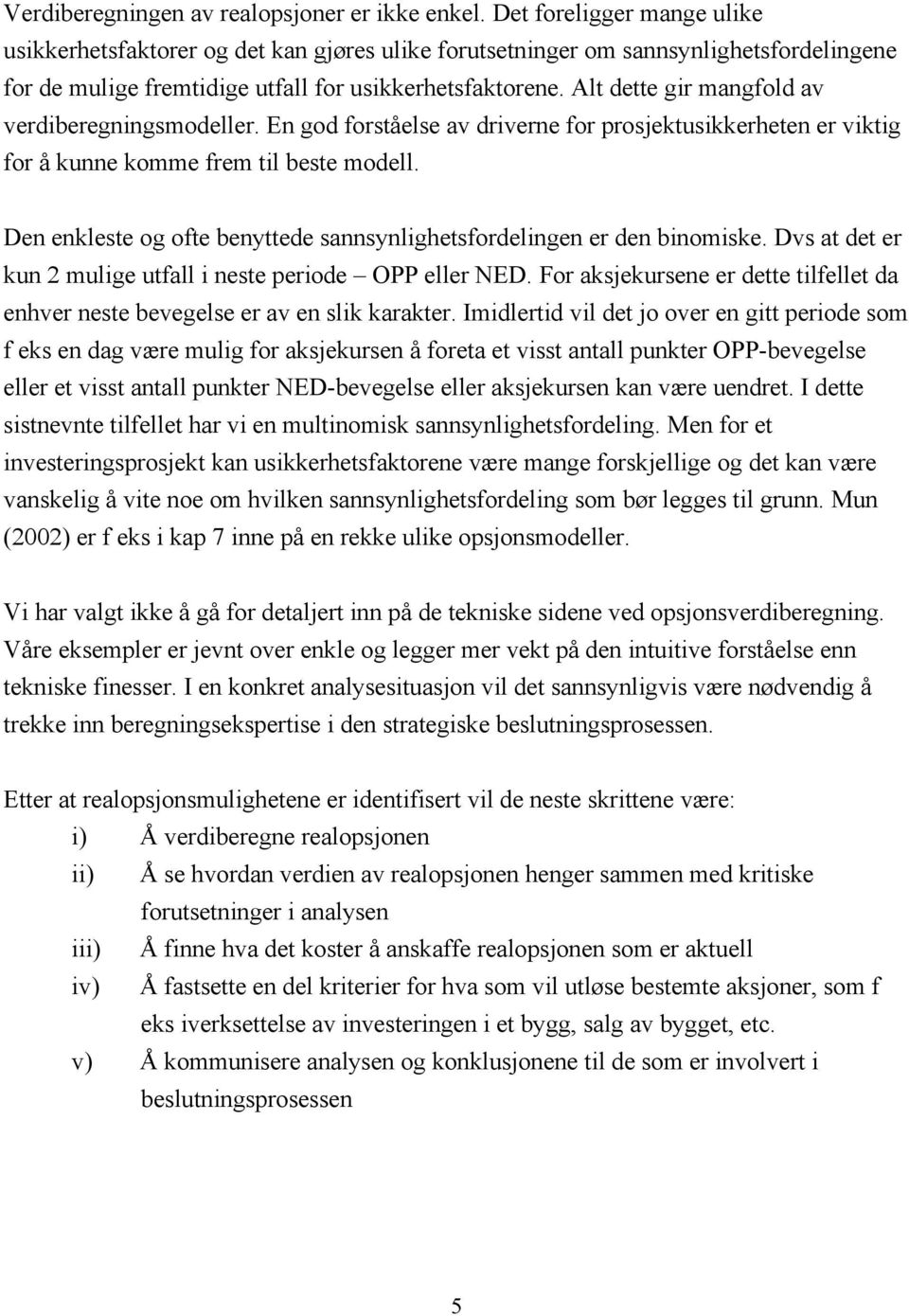 Alt dette gir mangfold av verdiberegningsmodeller. En god forståelse av driverne for prosjektusikkerheten er viktig for å kunne komme frem til beste modell.